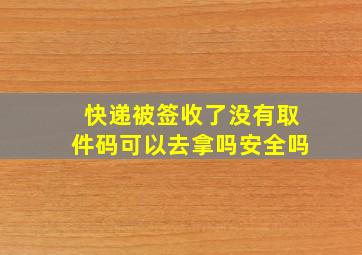 快递被签收了没有取件码可以去拿吗安全吗