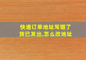 快递订单地址写错了货已发出,怎么改地址