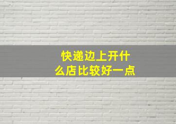 快递边上开什么店比较好一点