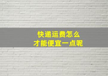 快递运费怎么才能便宜一点呢