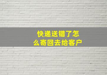 快递送错了怎么寄回去给客户