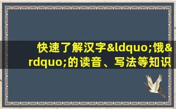 快速了解汉字“饿”的读音、写法等知识点