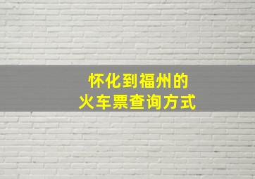 怀化到福州的火车票查询方式