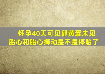 怀孕40天可见卵黄囊未见胎心和胎心搏动是不是停胎了