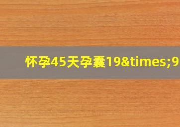 怀孕45天孕囊19×9mm