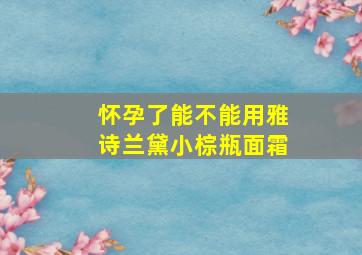 怀孕了能不能用雅诗兰黛小棕瓶面霜