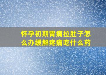 怀孕初期胃痛拉肚子怎么办缓解疼痛吃什么药