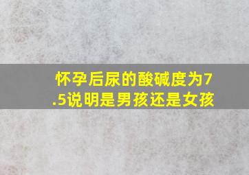 怀孕后尿的酸碱度为7.5说明是男孩还是女孩