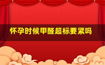 怀孕时候甲醛超标要紧吗