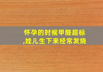 怀孕的时候甲醛超标,娃儿生下来经常发烧