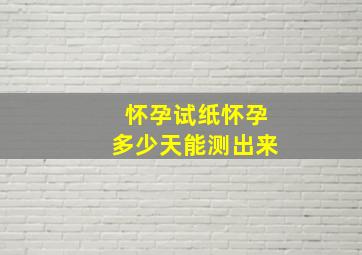 怀孕试纸怀孕多少天能测出来