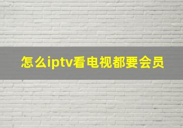 怎么iptv看电视都要会员