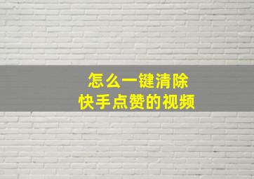 怎么一键清除快手点赞的视频