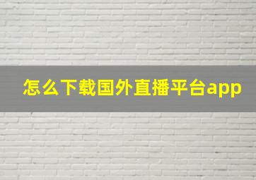 怎么下载国外直播平台app