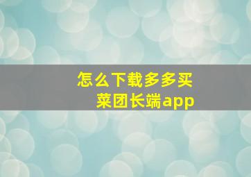 怎么下载多多买菜团长端app