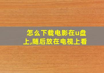 怎么下载电影在u盘上,随后放在电视上看