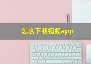 怎么下载视频app