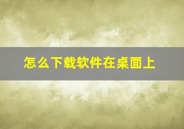 怎么下载软件在桌面上