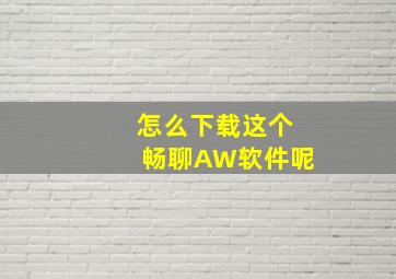 怎么下载这个畅聊AW软件呢