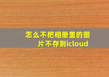 怎么不把相册里的图片不存到icloud