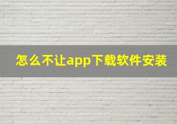 怎么不让app下载软件安装