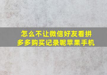 怎么不让微信好友看拼多多购买记录呢苹果手机