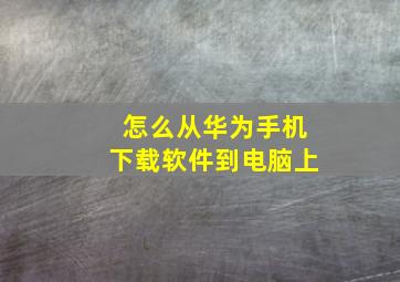 怎么从华为手机下载软件到电脑上