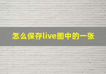 怎么保存live图中的一张