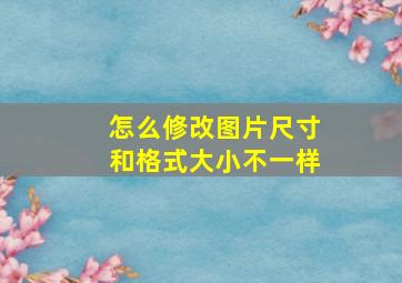 怎么修改图片尺寸和格式大小不一样