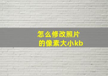 怎么修改照片的像素大小kb