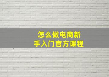 怎么做电商新手入门官方课程