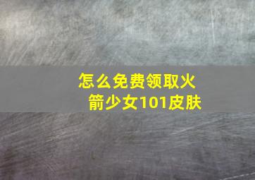 怎么免费领取火箭少女101皮肤