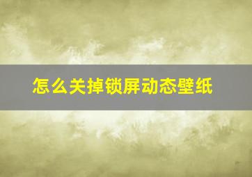 怎么关掉锁屏动态壁纸