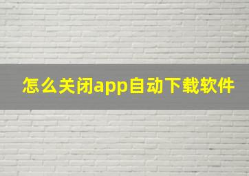 怎么关闭app自动下载软件