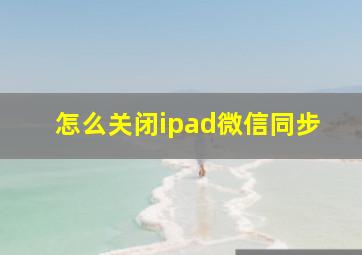 怎么关闭ipad微信同步