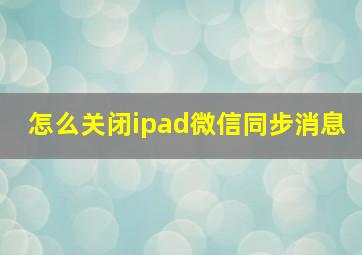 怎么关闭ipad微信同步消息