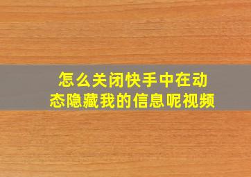 怎么关闭快手中在动态隐藏我的信息呢视频