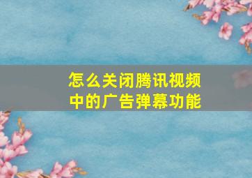 怎么关闭腾讯视频中的广告弹幕功能