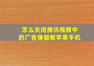 怎么关闭腾讯视频中的广告弹窗呢苹果手机