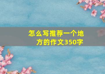 怎么写推荐一个地方的作文350字