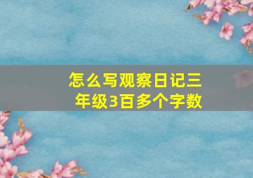 怎么写观察日记三年级3百多个字数