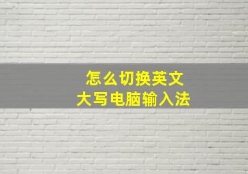 怎么切换英文大写电脑输入法