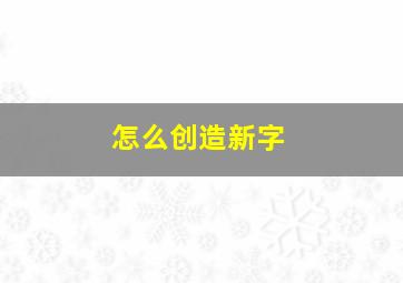 怎么创造新字