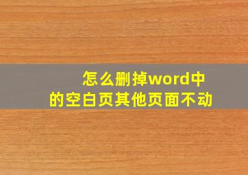 怎么删掉word中的空白页其他页面不动