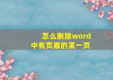 怎么删除word中有页眉的某一页