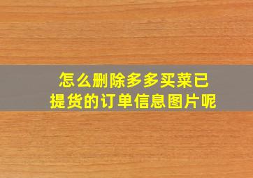 怎么删除多多买菜已提货的订单信息图片呢