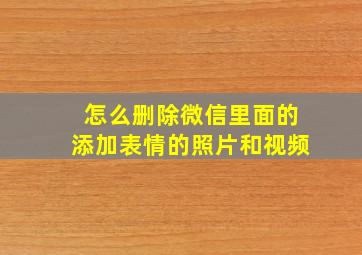 怎么删除微信里面的添加表情的照片和视频