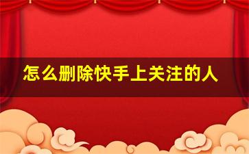 怎么删除快手上关注的人