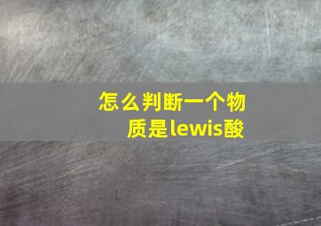 怎么判断一个物质是lewis酸