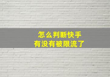 怎么判断快手有没有被限流了